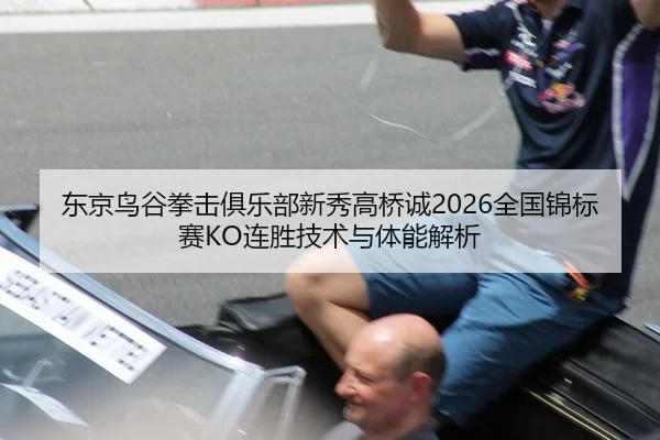 东京鸟谷拳击俱乐部新秀高桥诚2026全国锦标赛KO连胜技术与体能解析
