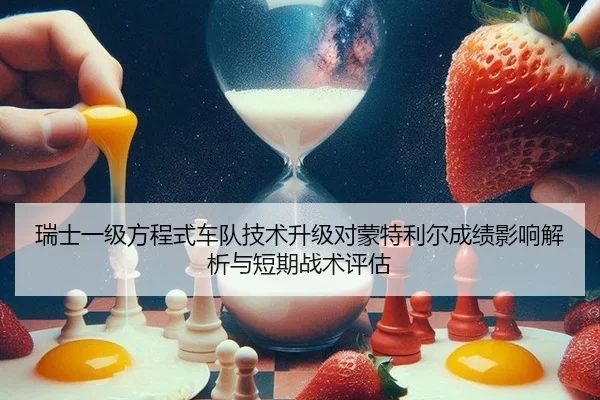 瑞士一级方程式车队技术升级对蒙特利尔成绩影响解析与短期战术评估
