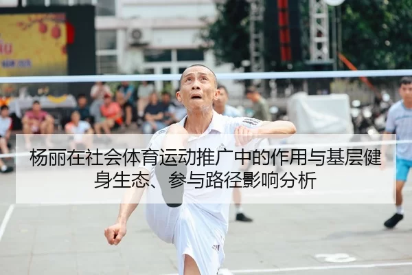 杨丽在社会体育运动推广中的作用与基层健身生态、参与路径影响分析