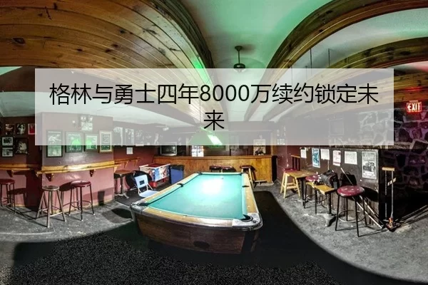 格林与勇士四年8000万续约锁定未来