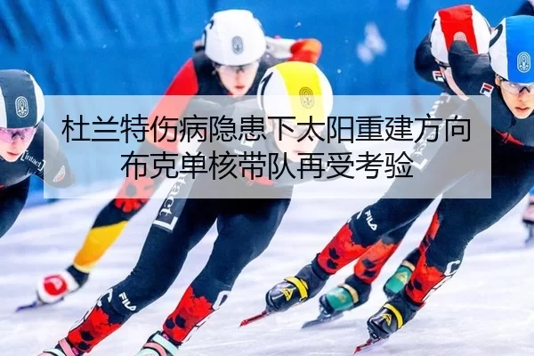 杜兰特伤病隐患下太阳重建方向 布克单核带队再受考验