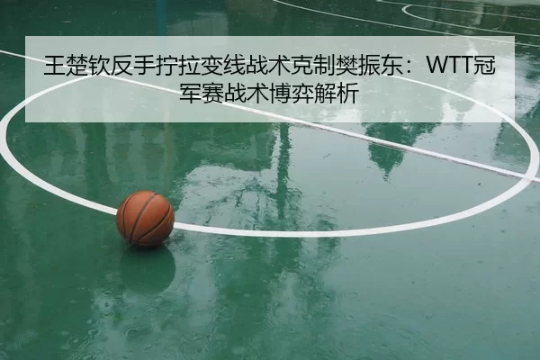 wang-chu-qin-fan-shou-ning-la-bian-xian-zhan-shu-ke-zhi-fan-zhen-dong-guan-jun-sai-zhan-shu-bo-yi-jie-xi-2-339.jpg